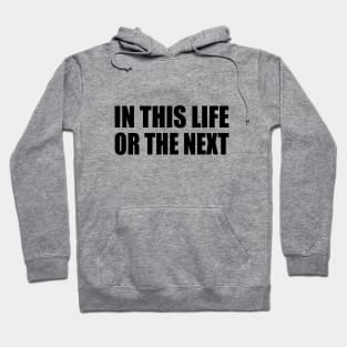 In this life or the next - life quotes Hoodie